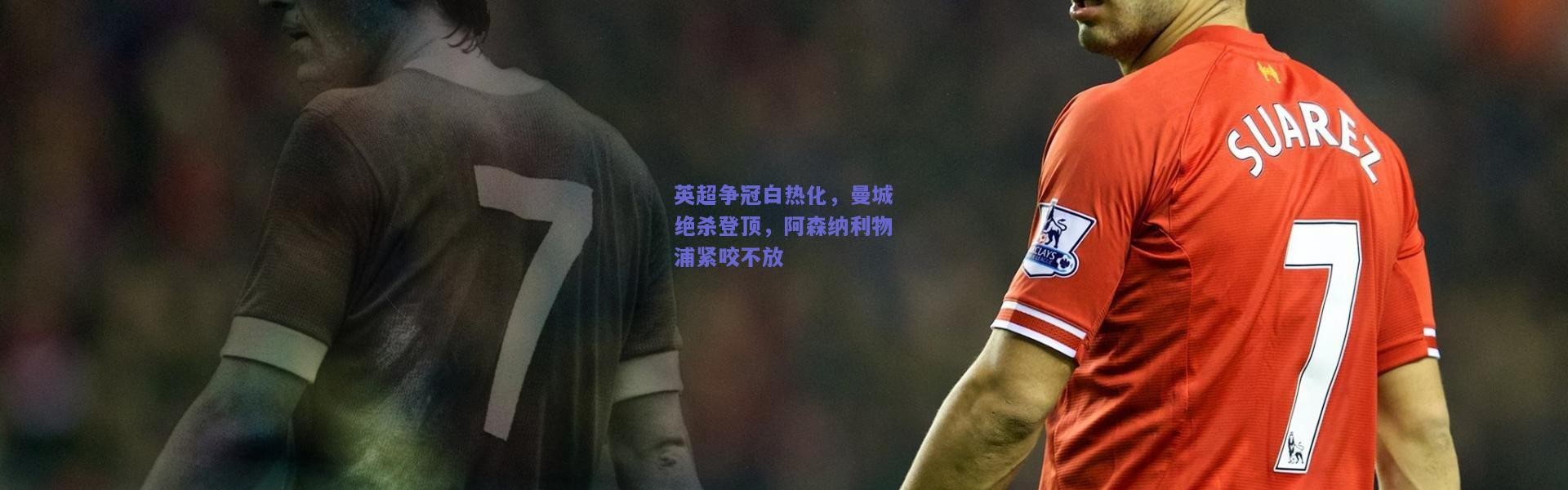 kaiyun|英超争冠白热化，曼城绝杀登顶，阿森纳利物浦紧咬不放