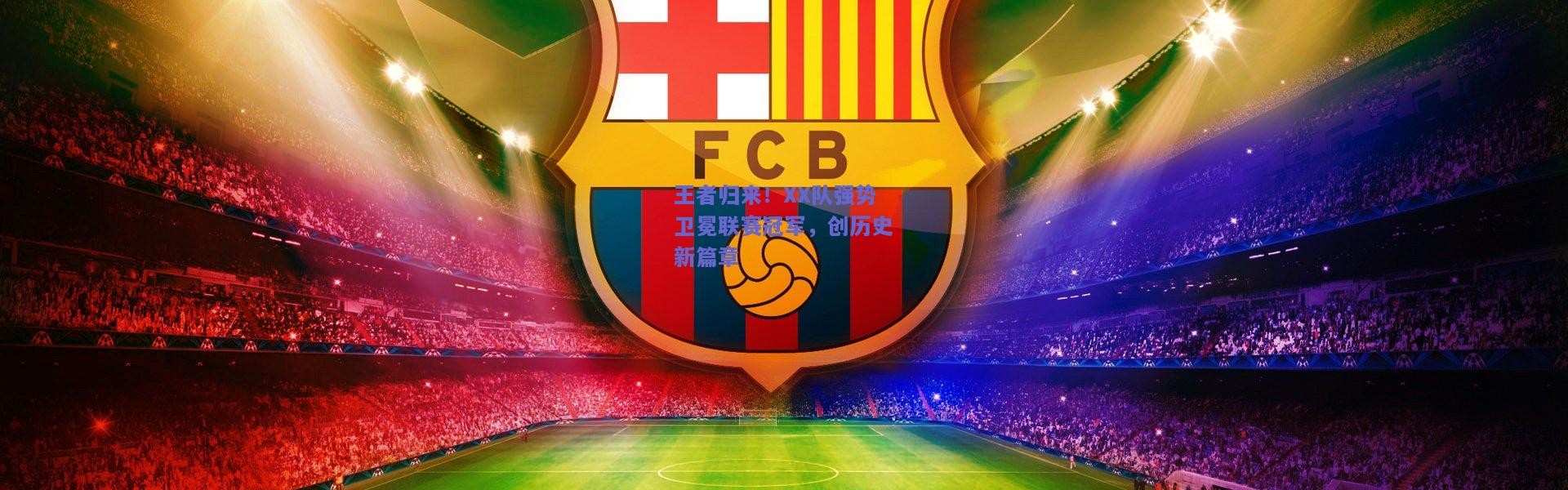 开云体育app下载_王者归来！XX队强势卫冕联赛冠军，创历史新篇章