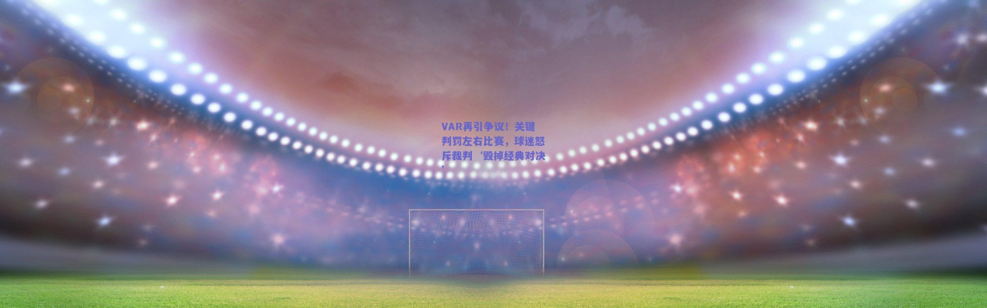 【kaiyun】VAR再引争议！关键判罚左右比赛，球迷怒斥裁判‘毁掉经典对决’
