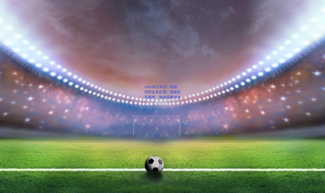 【kaiyun】VAR再引争议！关键判罚左右比赛，球迷怒斥裁判‘毁掉经典对决’