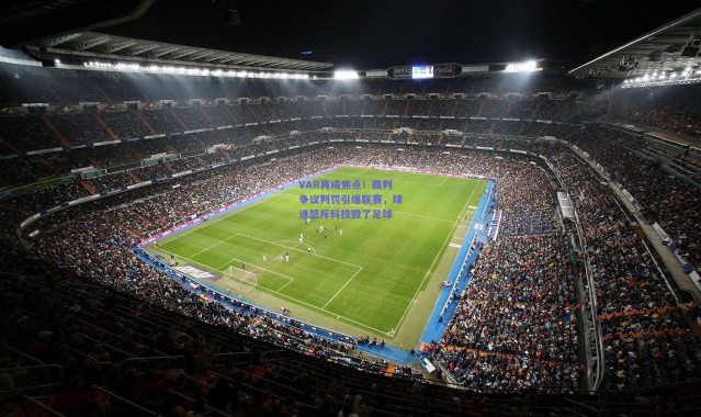 【kaiyun】VAR再成焦点！裁判争议判罚引爆联赛，球迷怒斥科技毁了足球