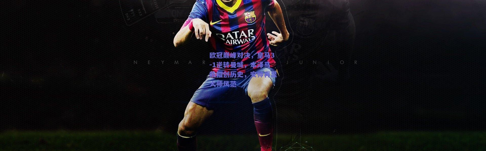 【开云】欧冠巅峰对决，皇马3-1逆转曼城，本泽马戴帽创历史，安帅再显大师风范