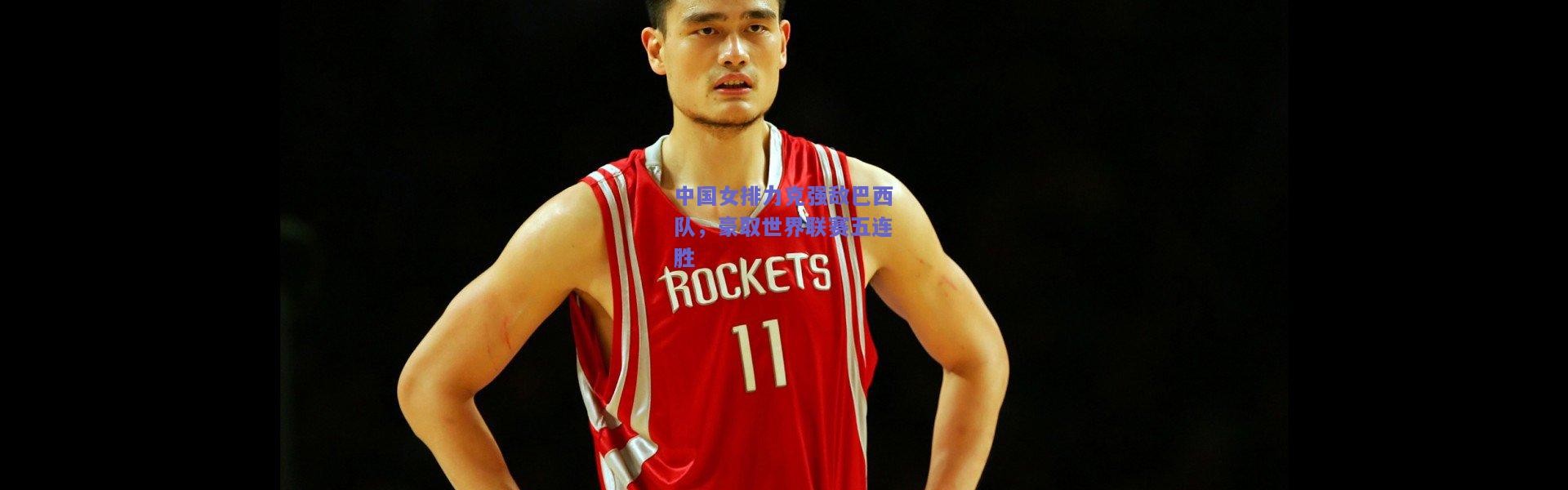 开云官网：中国女排力克强敌巴西队，豪取世界联赛五连胜