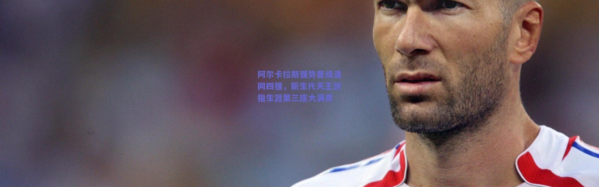 开云体育app下载_阿尔卡拉斯强势晋级温网四强，新生代天王剑指生涯第三座大满贯