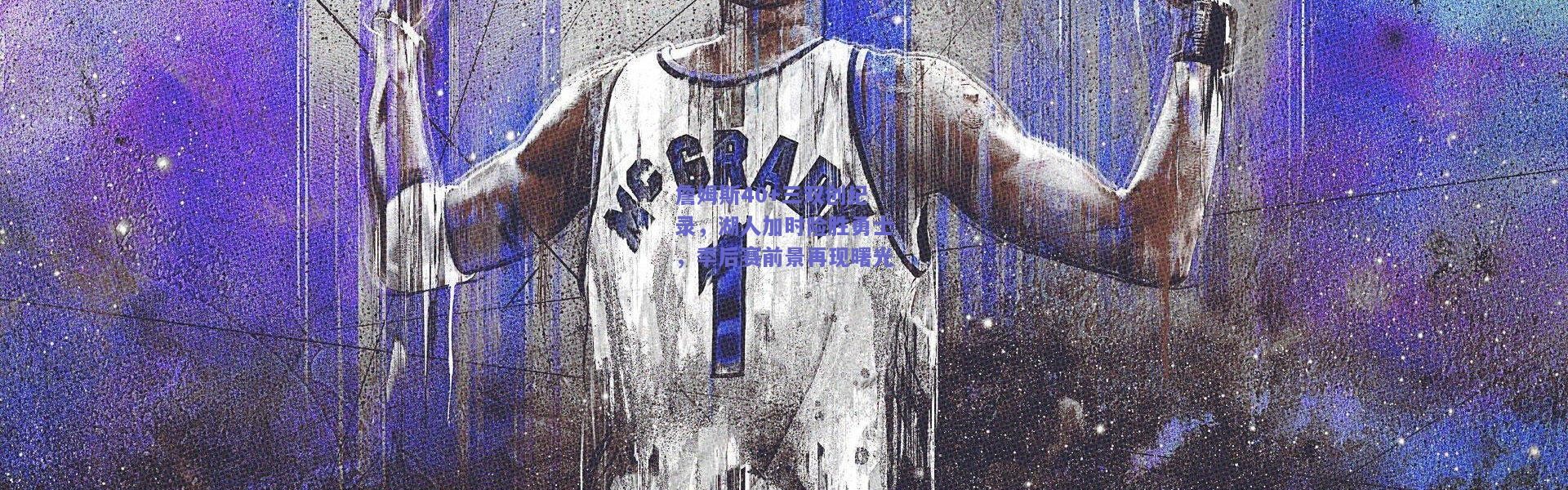 kaiyun-詹姆斯40+三双创纪录，湖人加时险胜勇士，季后赛前景再现曙光