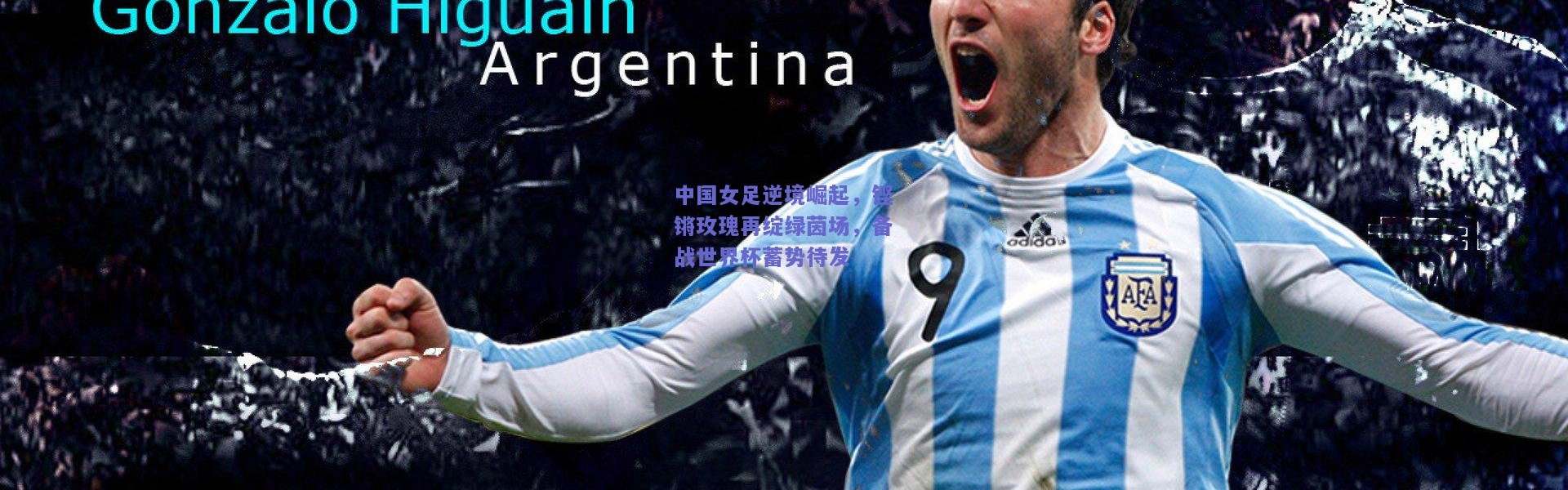 【开云】中国女足逆境崛起，铿锵玫瑰再绽绿茵场，备战世界杯蓄势待发