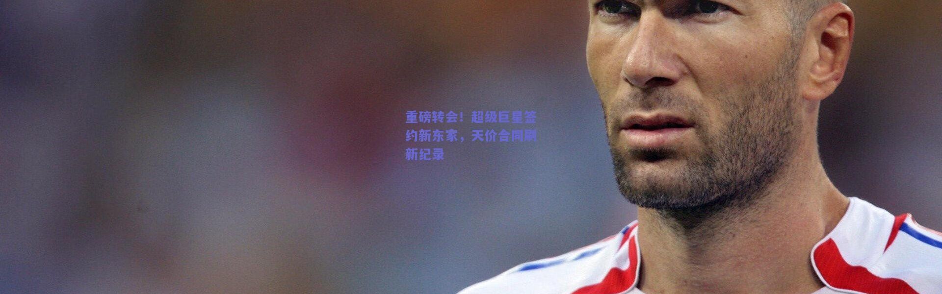 开云：重磅转会！超级巨星签约新东家，天价合同刷新纪录