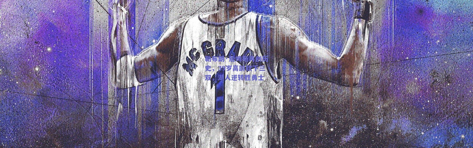 开云|勒布朗·詹姆斯再创历史，39岁高龄砍下三双，湖人逆转胜勇士