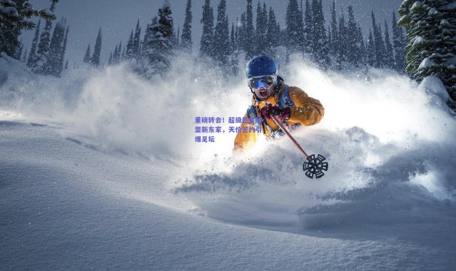 开云：重磅转会！超级巨星加盟新东家，天价签约引爆足坛