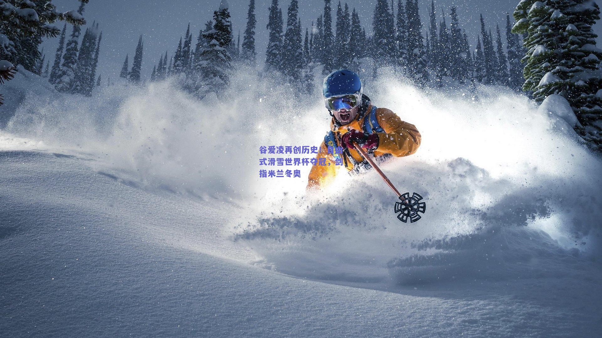 谷爱凌再创历史！自由式滑雪世界杯夺冠，剑指米兰冬奥