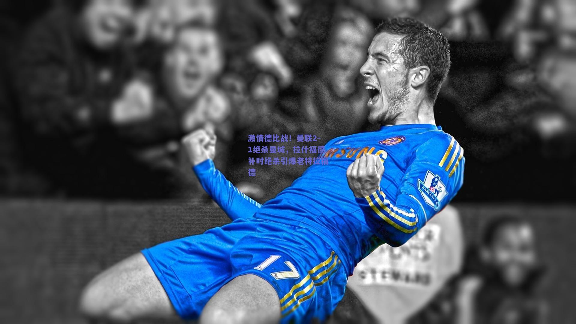 激情德比战！曼联2-1绝杀曼城，拉什福德补时绝杀引爆老特拉福德