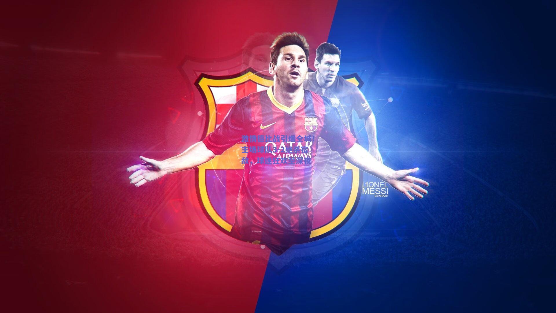 激情德比战引爆全城！主场球队3-2绝杀宿敌，球迷狂欢至深夜