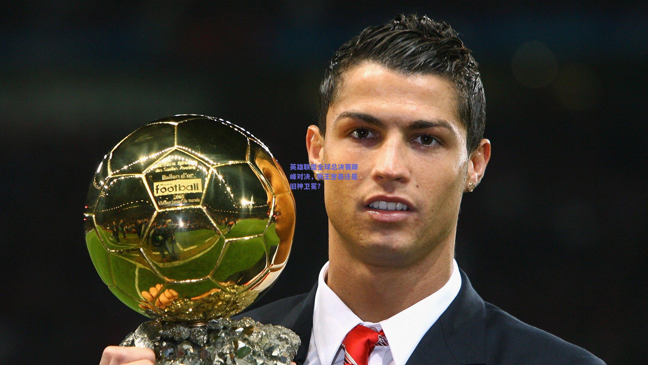 英雄联盟全球总决赛巅峰对决，新王登基还是旧神卫冕？